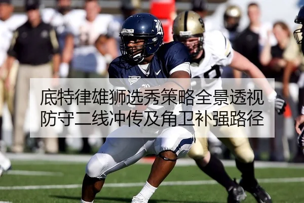 底特律雄狮选秀策略全景透视 防守二线冲传及角卫补强路径