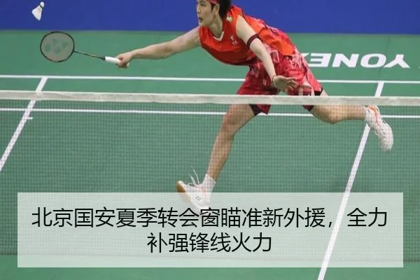 北京国安夏季转会窗瞄准新外援，全力补强锋线火力
