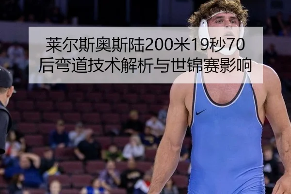 莱尔斯奥斯陆200米19秒70后弯道技术解析与世锦赛影响